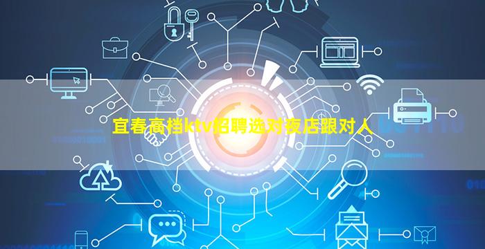 宜春高档ktv招聘选对夜店跟对人